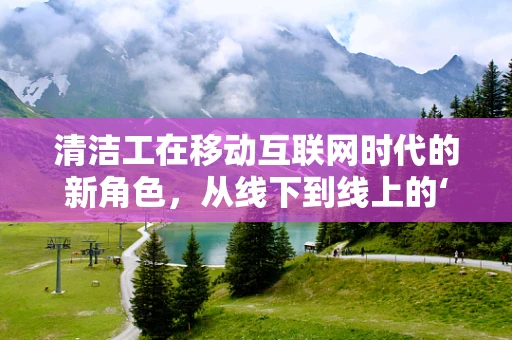 清洁工在移动互联网时代的新角色，从线下到线上的‘隐形英雄’