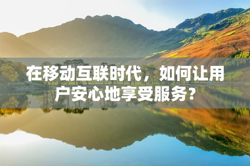 在移动互联时代，如何让用户安心地享受服务？
