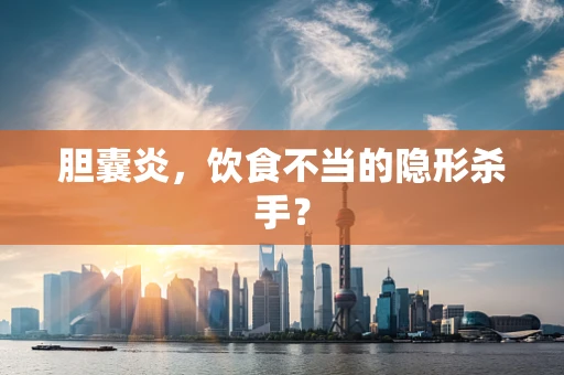 胆囊炎，饮食不当的隐形杀手？