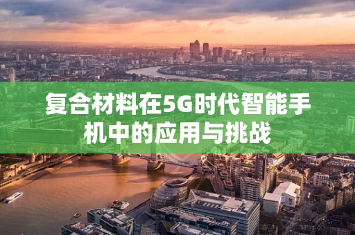复合材料在5G时代智能手机中的应用与挑战