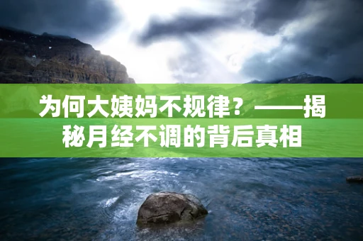 为何大姨妈不规律？——揭秘月经不调的背后真相