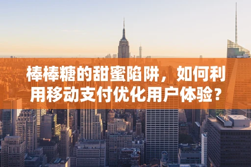 棒棒糖的甜蜜陷阱，如何利用移动支付优化用户体验？