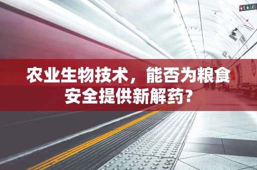 农业生物技术，能否为粮食安全提供新解药？