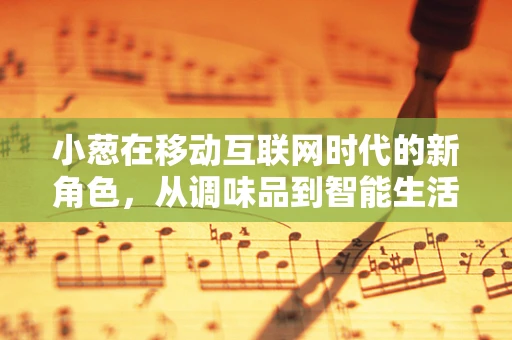 小葱在移动互联网时代的新角色，从调味品到智能生活助手？