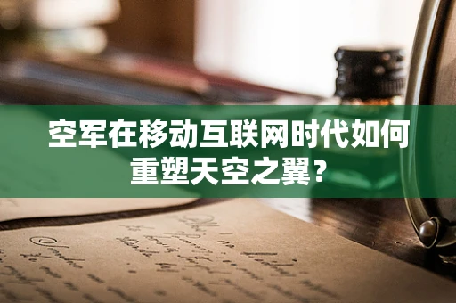 空军在移动互联网时代如何重塑天空之翼？