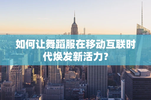 如何让舞蹈服在移动互联时代焕发新活力？