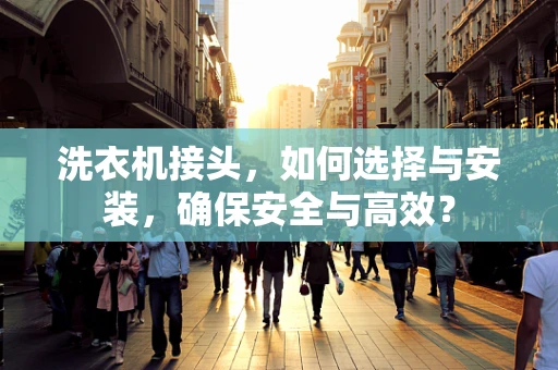 洗衣机接头，如何选择与安装，确保安全与高效？