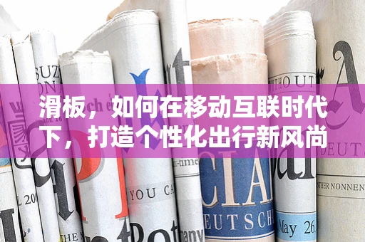 滑板，如何在移动互联时代下，打造个性化出行新风尚？