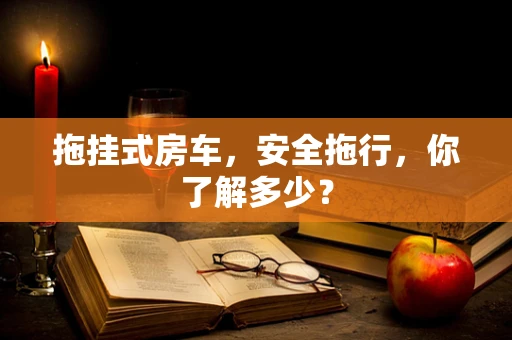 拖挂式房车，安全拖行，你了解多少？