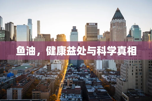 鱼油，健康益处与科学真相