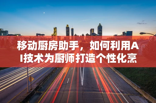 移动厨房助手，如何利用AI技术为厨师打造个性化烹饪方案？