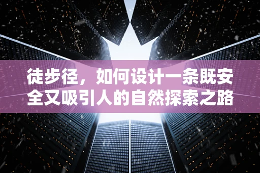 徒步径，如何设计一条既安全又吸引人的自然探索之路？