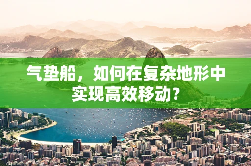 气垫船，如何在复杂地形中实现高效移动？