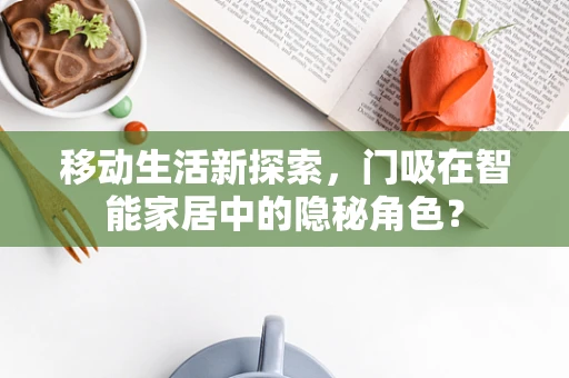 移动生活新探索，门吸在智能家居中的隐秘角色？