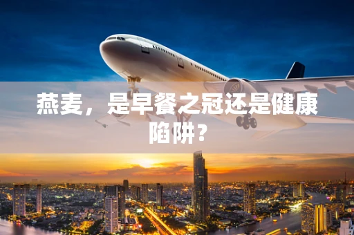 燕麦，是早餐之冠还是健康陷阱？