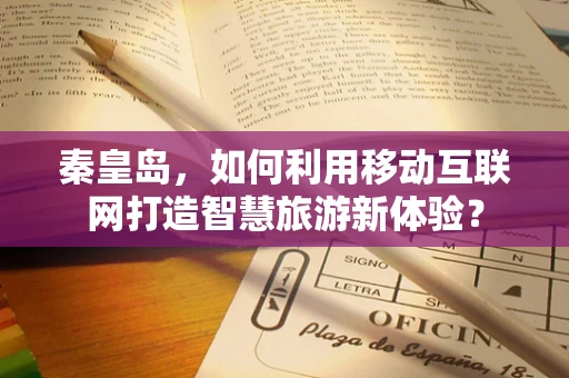 秦皇岛，如何利用移动互联网打造智慧旅游新体验？