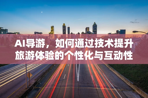 AI导游，如何通过技术提升旅游体验的个性化与互动性？