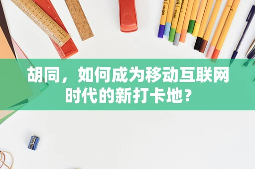 胡同，如何成为移动互联网时代的新打卡地？