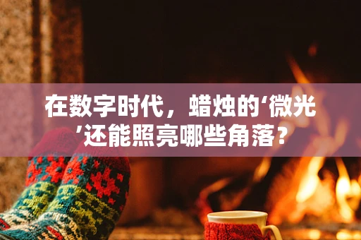 在数字时代，蜡烛的‘微光’还能照亮哪些角落？
