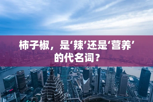 柿子椒，是‘辣’还是‘营养’的代名词？