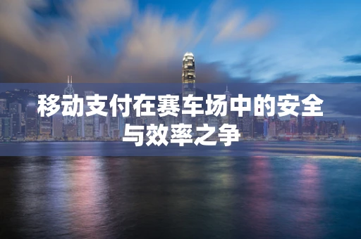 移动支付在赛车场中的安全与效率之争