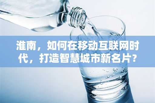 淮南，如何在移动互联网时代，打造智慧城市新名片？