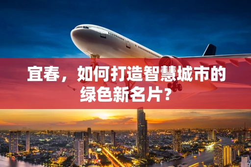 宜春，如何打造智慧城市的绿色新名片？