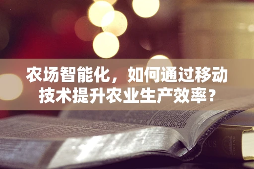 农场智能化，如何通过移动技术提升农业生产效率？