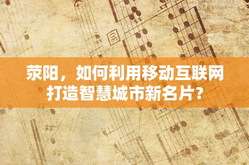 荥阳，如何利用移动互联网打造智慧城市新名片？