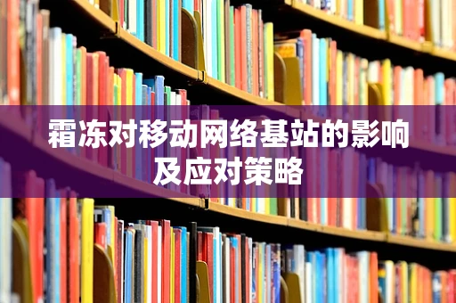 霜冻对移动网络基站的影响及应对策略