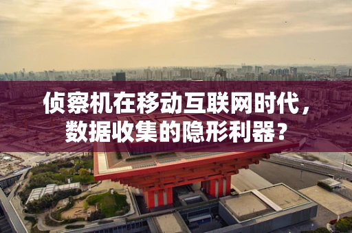 侦察机在移动互联网时代，数据收集的隐形利器？