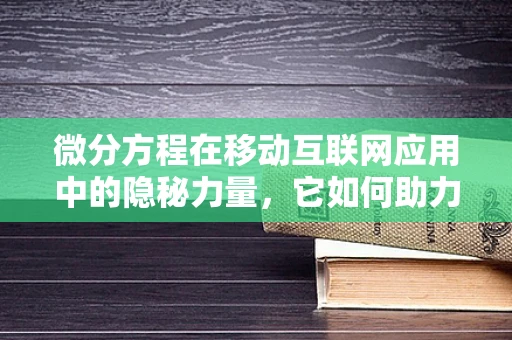 微分方程在移动互联网应用中的隐秘力量，它如何助力精准预测与优化？