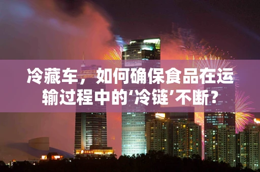 冷藏车，如何确保食品在运输过程中的‘冷链’不断？