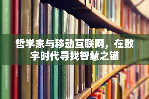 哲学家与移动互联网，在数字时代寻找智慧之锚