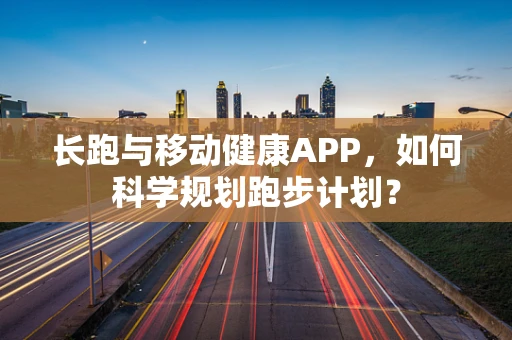 长跑与移动健康APP，如何科学规划跑步计划？