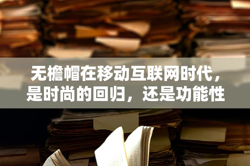 无檐帽在移动互联网时代，是时尚的回归，还是功能性的新探索？