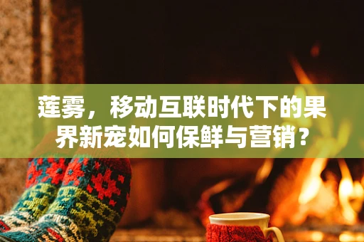 莲雾，移动互联时代下的果界新宠如何保鲜与营销？