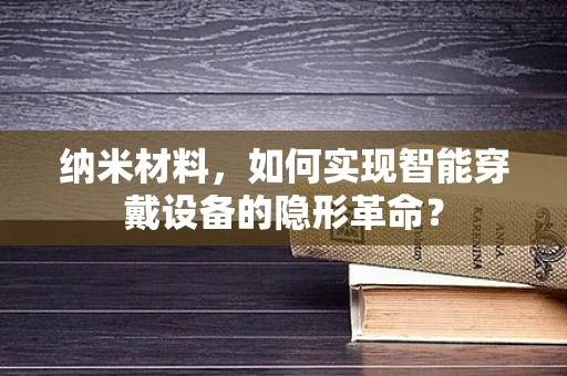 纳米材料，如何实现智能穿戴设备的隐形革命？