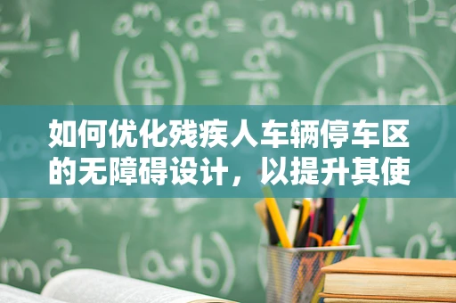 如何优化残疾人车辆停车区的无障碍设计，以提升其使用体验？