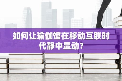 如何让瑜伽馆在移动互联时代静中显动？