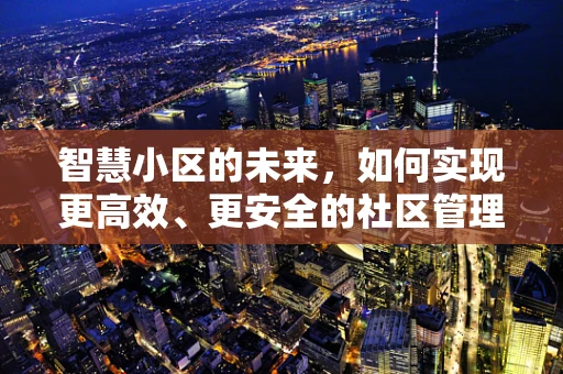 智慧小区的未来，如何实现更高效、更安全的社区管理？