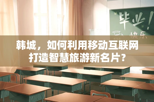 韩城，如何利用移动互联网打造智慧旅游新名片？