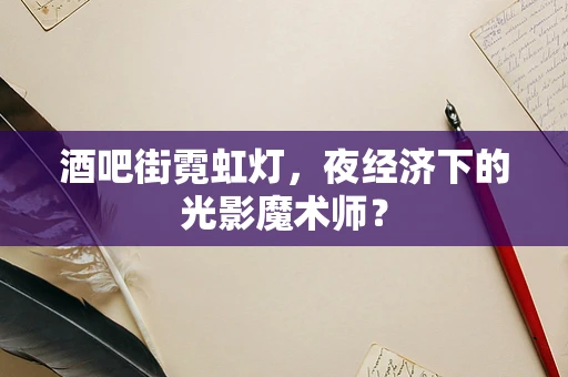 酒吧街霓虹灯，夜经济下的光影魔术师？