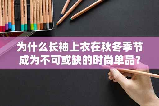 为什么长袖上衣在秋冬季节成为不可或缺的时尚单品？