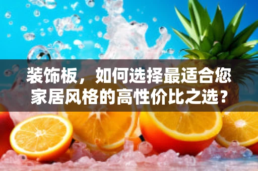 装饰板，如何选择最适合您家居风格的高性价比之选？