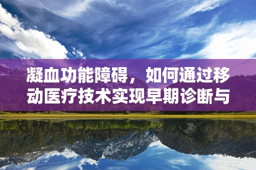 凝血功能障碍，如何通过移动医疗技术实现早期诊断与干预？