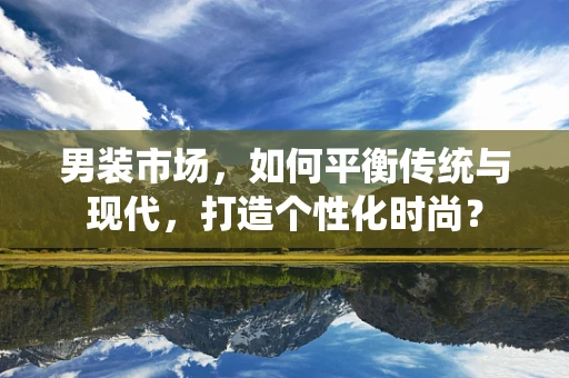 男装市场，如何平衡传统与现代，打造个性化时尚？