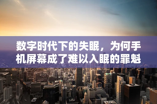 数字时代下的失眠，为何手机屏幕成了难以入眠的罪魁祸首？