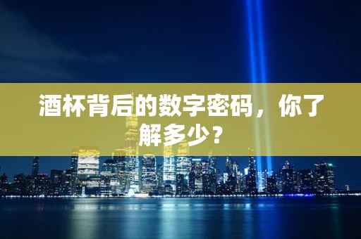 酒杯背后的数字密码，你了解多少？
