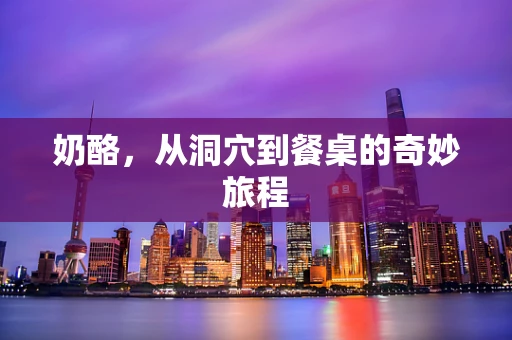 奶酪，从洞穴到餐桌的奇妙旅程